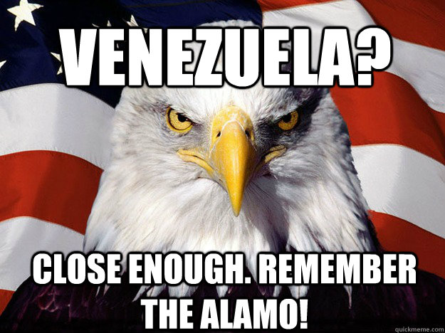 Venezuela? Close enough. remember the Alamo!   Patriotic Eagle