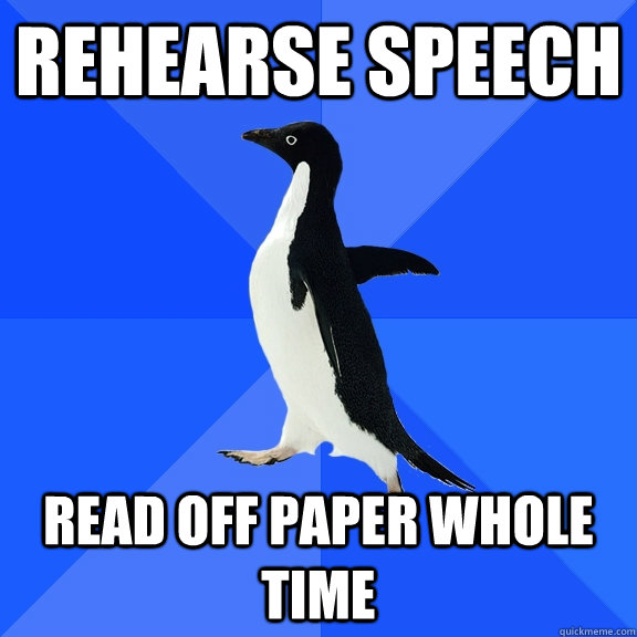 Rehearse Speech Read off paper whole time  Socially Awkward Penguin