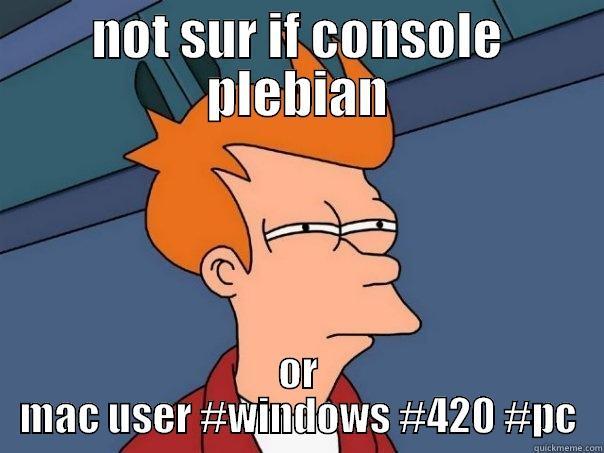NOT SUR IF CONSOLE PLEBIAN OR MAC USER #WINDOWS #420 #PC Futurama Fry