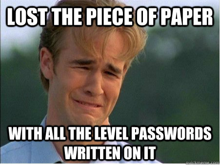 lost the piece of paper with all the level passwords written on it - lost the piece of paper with all the level passwords written on it  1990s Problems