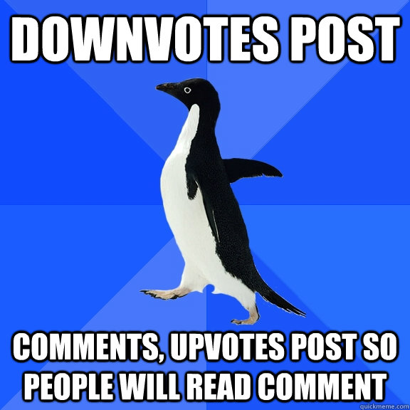 Downvotes post Comments, upvotes post so people will read comment  Socially Awkward Penguin