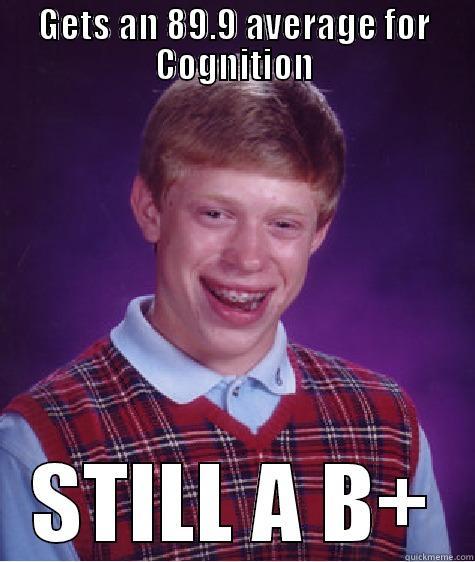 GETS AN 89.9 AVERAGE FOR COGNITION STILL A B+ Bad Luck Brian