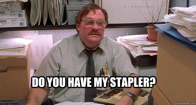 Do you have my stapler?  Milton