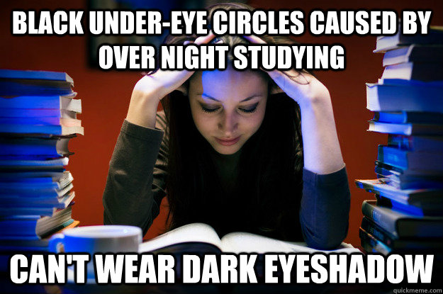 Black under-eye circles caused by over night studying Can't wear dark eyeshadow  