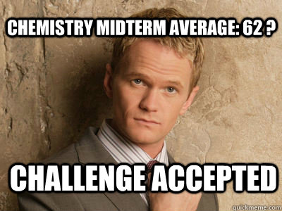 chemistry midterm average: 62 ? challenge accepted   Challenge Accepted
