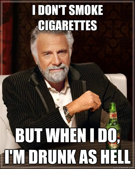 I don't smoke cigarettes But when I do, I'm drunk as hell - I don't smoke cigarettes But when I do, I'm drunk as hell  The Most Interesting Man In The World