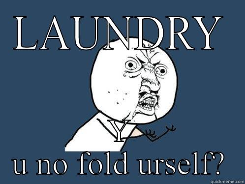 LAUNDRY Y U NO FOLD URSELF? Y U No
