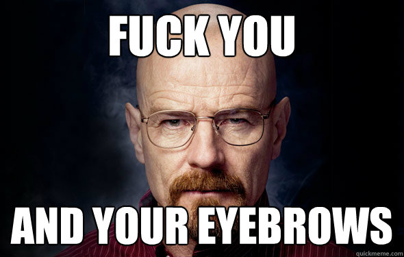 Fuck you And your eyebrows - Fuck you And your eyebrows  Heisenberg