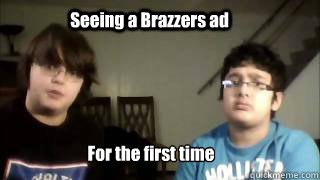 Seeing a Brazzers ad For the first time - Seeing a Brazzers ad For the first time  Holy St kids