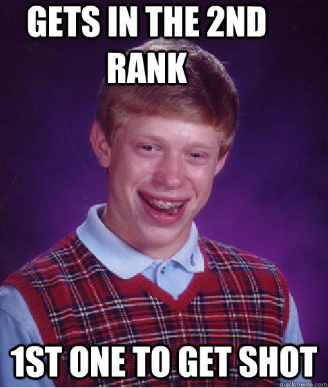 Gets in the 2nd rank 1st one to get shot  Bad Luck Brian