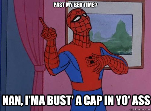 Past my bed time? Nan, I'ma bust' a cap in yo' ass  