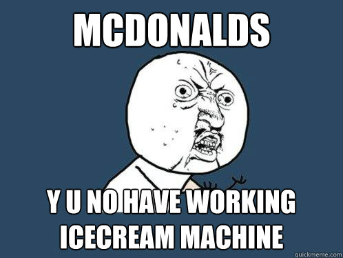 Mcdonalds y u no have working icecream machine  Y U No