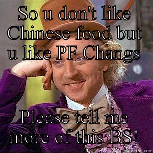SO U DON'T LIKE CHINESE FOOD BUT U LIKE PF CHANGS PLEASE TELL ME MORE OF THIS BS! Condescending Wonka