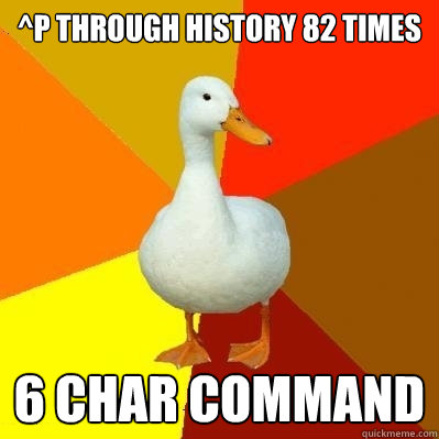 ^P through history 82 times 6 char command  Tech Impaired Duck