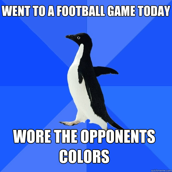 went to a football game today wore the opponents colors    Socially Awkward Penguin