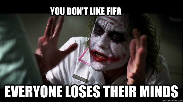 you don't like fifa everyone loses their minds  Joker Mind Loss