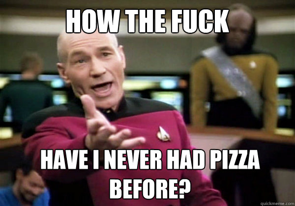 How the fuck Have I never had pizza before?  Patrick Stewart WTF
