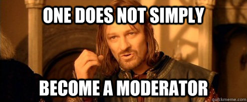 One does not simply become a moderator  One Does Not Simply