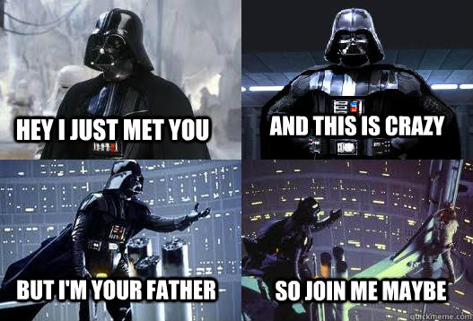 Hey i just met you and this is crazy but i'm your father so join me maybe  