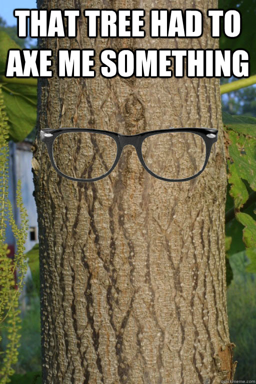 that tree had to axe me something   Hipster Tree