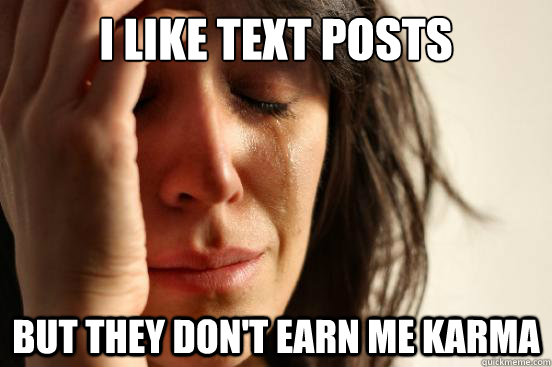 I like text posts But They don't earn me karma  First World Problems