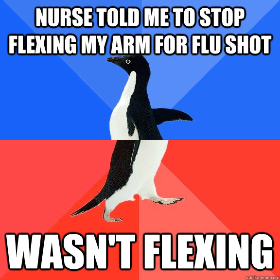 Nurse told me to stop flexing my arm for flu shot Wasn't flexing - Nurse told me to stop flexing my arm for flu shot Wasn't flexing  Socially Awkward Awesome Penguin