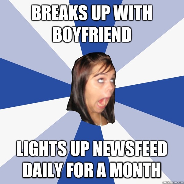Breaks up with boyfriend Lights up newsfeed daily for a month  Annoying Facebook Girl