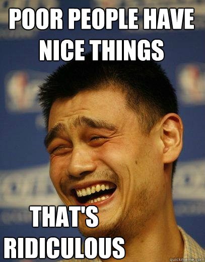Poor people have nice things That's ridiculous - Poor people have nice things That's ridiculous  Capitalist Yao Ming