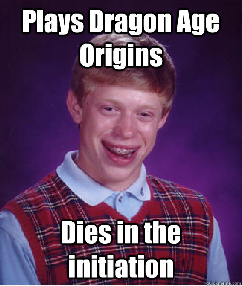 Plays Dragon Age Origins Dies in the initiation  Bad Luck Brian
