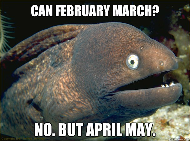 Can February March? No. But April May.  Bad Joke Eel