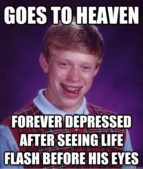 Goes to heaven Forever depressed after seeing life flash before his eyes  Bad Luck Brian