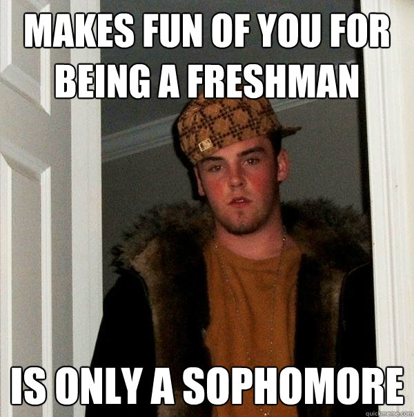 Makes fun of you for being a freshman is only a sophomore   Scumbag Steve