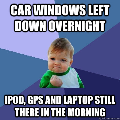 Car Windows Left Down Overnight Ipod, GPS and laptop still there in the morning  Success Kid