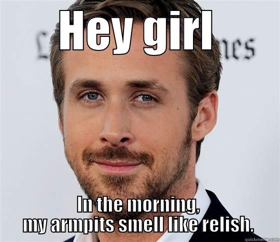 HEY GIRL IN THE MORNING, MY ARMPITS SMELL LIKE RELISH. Misc