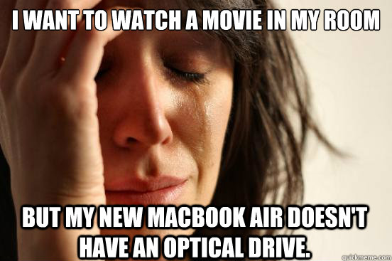I want to watch a movie in my room But my new macbook air doesn't have an optical drive.  First World Problems