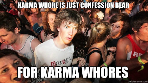 Karma whore is just confession bear  for Karma whores  Sudden Clarity Clarence