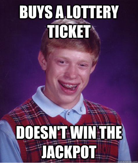 Buys a lottery ticket Doesn't win the jackpot  Bad Luck Brian