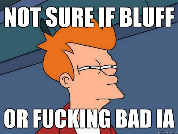 Not sure if bluff Or fucking bad IA  Futurama Fry
