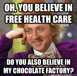 Oh, you believe in free health care Do you also believe in my chocolate factory?  Condescending Wonka