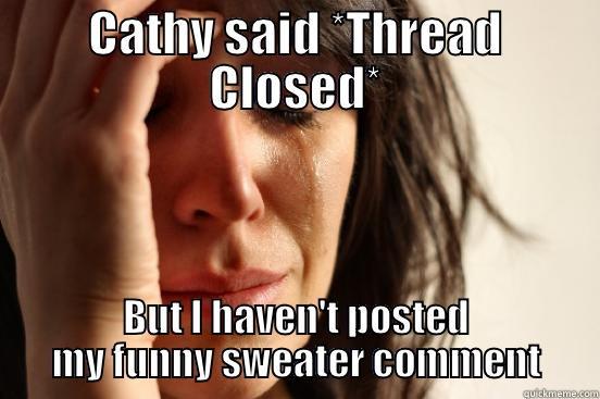 CATHY SAID *THREAD CLOSED* BUT I HAVEN'T POSTED MY FUNNY SWEATER COMMENT First World Problems