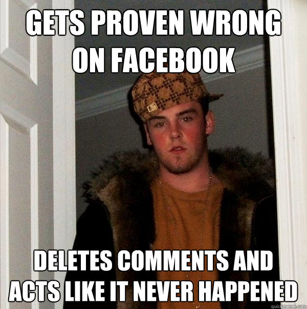 Gets proven wrong on facebook deletes comments and acts like it never happened  Scumbag Steve