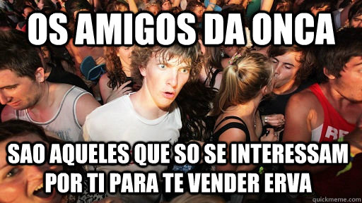 Os amigos da onca sao aqueles que so se interessam por ti para te vender erva  Sudden Clarity Clarence
