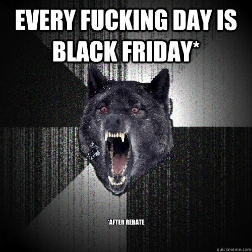 Every Fucking Day is  Black Friday* *after rebate - Every Fucking Day is  Black Friday* *after rebate  Insanity Wolf