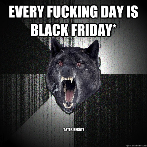 Every Fucking Day is  Black Friday* *after rebate  Insanity Wolf