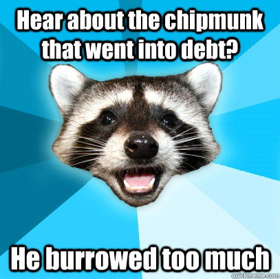 Hear about the chipmunk that went into debt? He burrowed too much  Lame Pun Coon