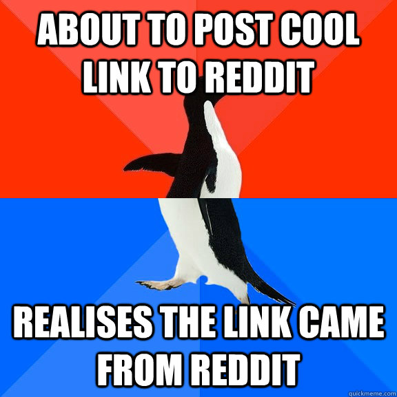 About to post cool link to reddit realises the link came from reddit  Socially Awesome Awkward Penguin