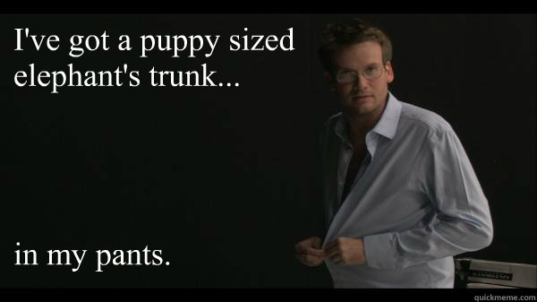 I've got a puppy sized elephant's trunk...




in my pants.  Sexy John Green