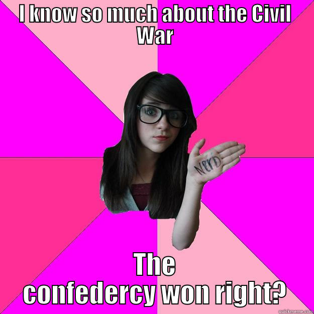 I KNOW SO MUCH ABOUT THE CIVIL WAR THE CONFEDERCY WON RIGHT? Idiot Nerd Girl
