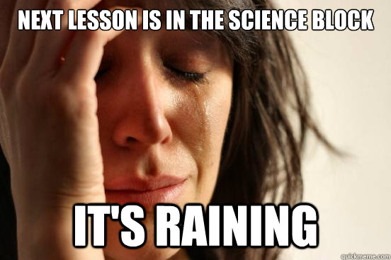 next Lesson is in the science block it's raining  First World Problems