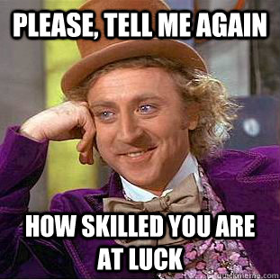 Please, tell me again how skilled you are at luck - Please, tell me again how skilled you are at luck  Condescending Wonka